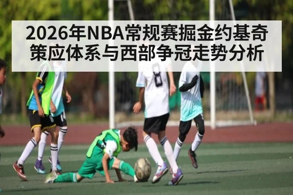2026年NBA常规赛掘金约基奇策应体系与西部争冠走势分析（hth）